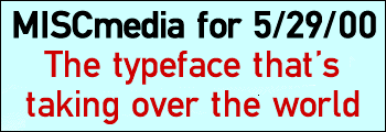 MISCmedia for 5/29/00; The Typeface That's Taking Over the World